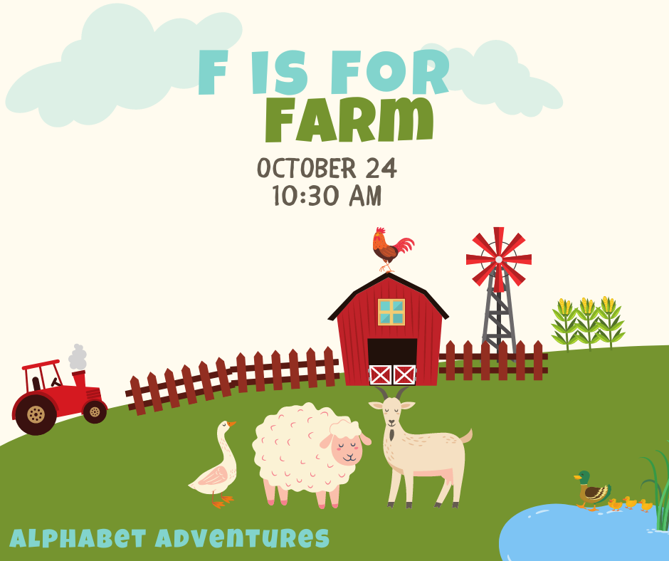 A cartoon image of a farm with a red tractor, a red barn with a rooster on the roof, a red metal windmill, and a cornfield in the background, a good, sheet, and goat in the foreground, and a duckpond in the corner. Text says "F is for Farm, October 24, 10:30am, alphabet adventures"