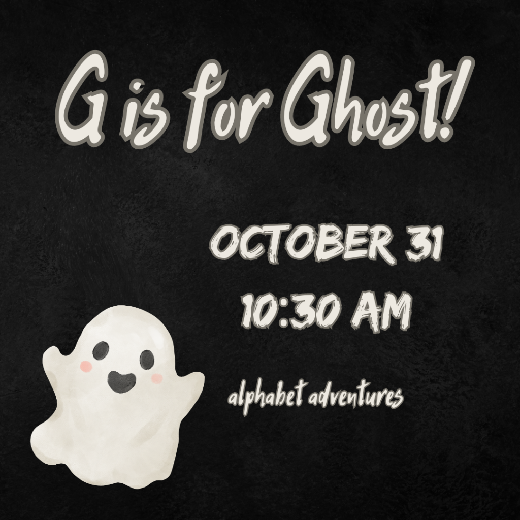 A black background with a small white cartoon ghost with blushing cheeks. Text says "G is for Ghost! October 31, 10:30am, alphabet adventures"